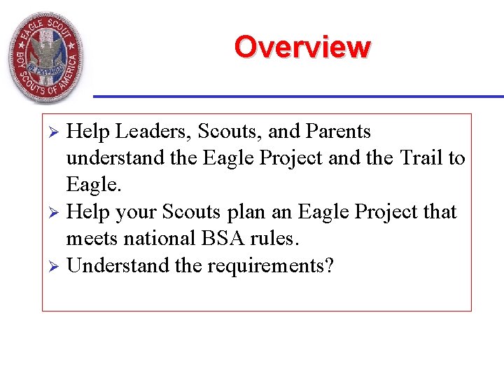 Overview Help Leaders, Scouts, and Parents understand the Eagle Project and the Trail to