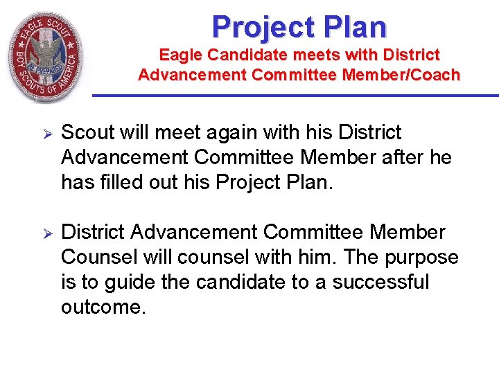 Project Plan Eagle Candidate meets with District Advancement Committee Member/Coach Ø Scout will meet