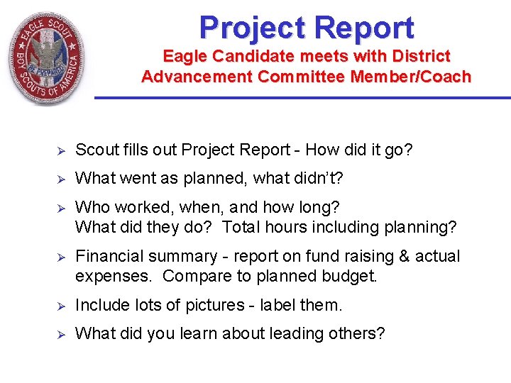 Project Report Eagle Candidate meets with District Advancement Committee Member/Coach Ø Scout fills out Project Report Eagle Candidate meets with District Advancement Committee Member/Coach Ø Scout fills out