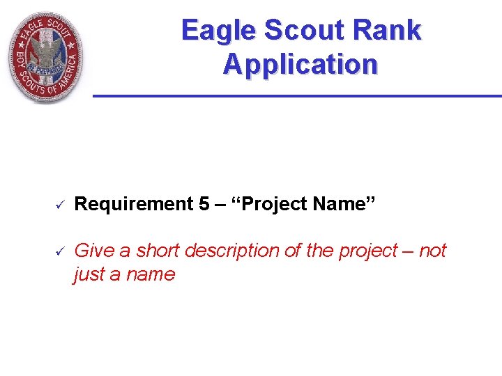 Eagle Scout Rank Application ü Requirement 5 – “Project Name” ü Give a short