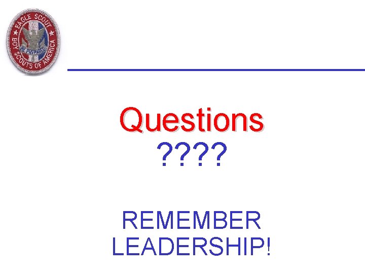 Questions ? ? REMEMBER LEADERSHIP! 