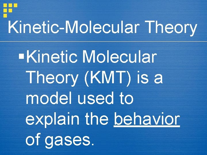 Kinetic-Molecular Theory §Kinetic Molecular Theory (KMT) is a model used to explain the behavior