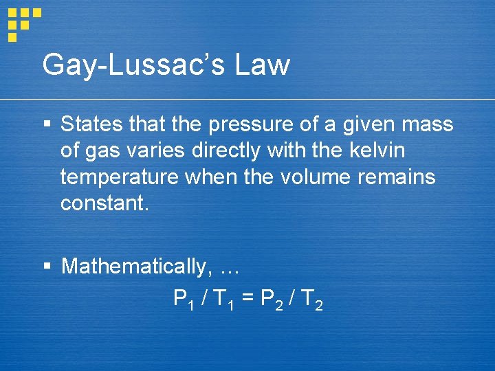 Gay-Lussac’s Law § States that the pressure of a given mass of gas varies