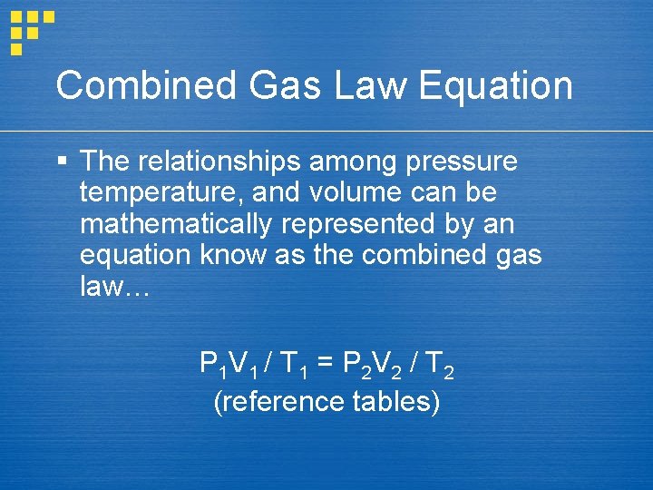 Combined Gas Law Equation § The relationships among pressure temperature, and volume can be