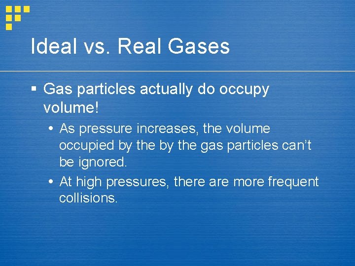 Ideal vs. Real Gases § Gas particles actually do occupy volume! As pressure increases,