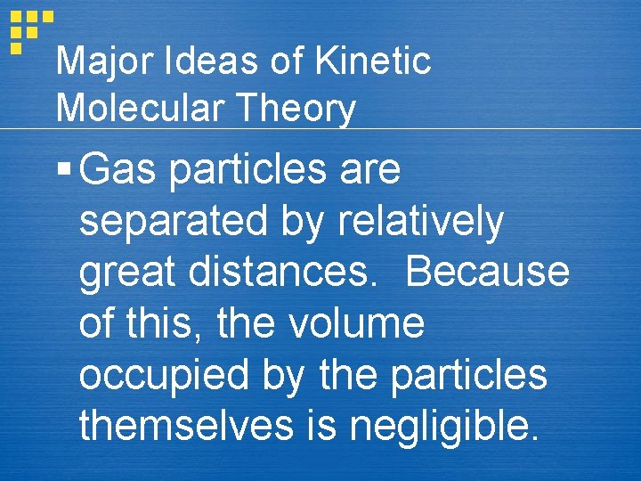 Major Ideas of Kinetic Molecular Theory § Gas particles are separated by relatively great