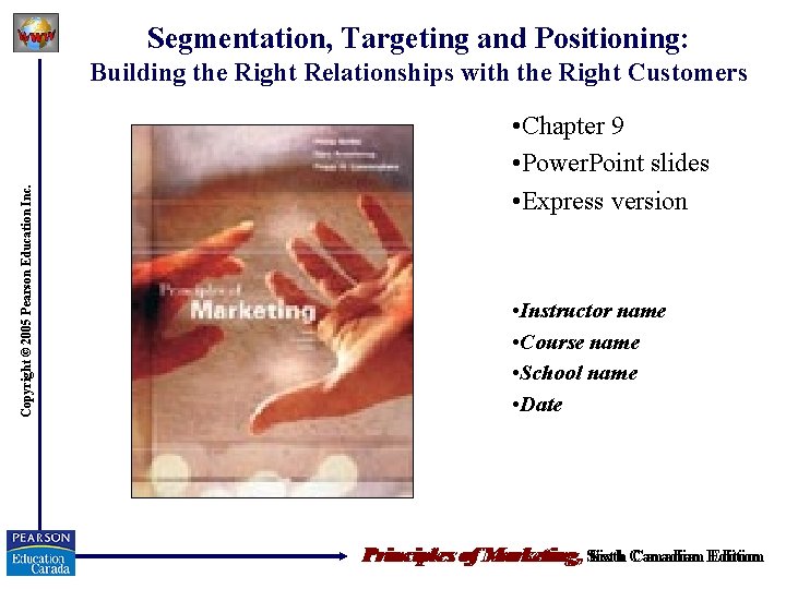 Segmentation, Targeting and Positioning: Copyright © 2005 Pearson Education Inc. Building the Right Relationships