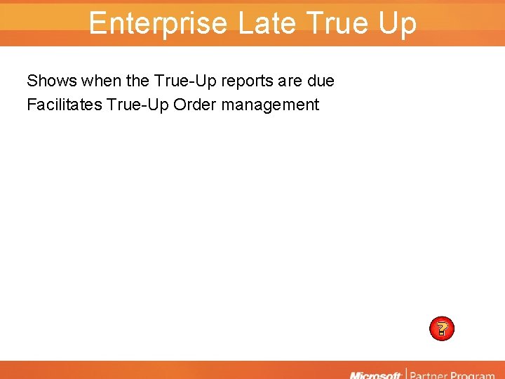 Enterprise Late True Up Shows when the True-Up reports are due Facilitates True-Up Order