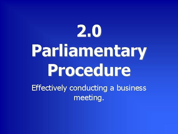 2. 0 Parliamentary Procedure Effectively conducting a business meeting. 
