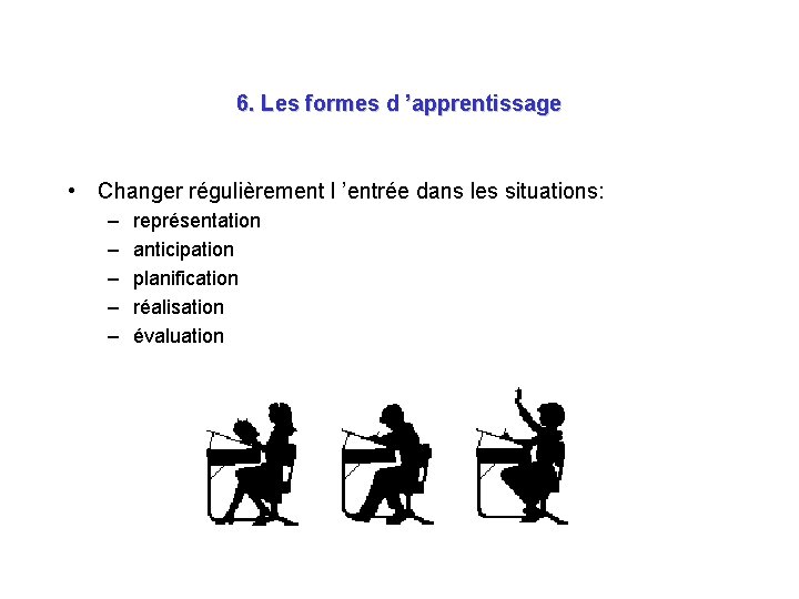 6. Les formes d ’apprentissage • Changer régulièrement l ’entrée dans les situations: –