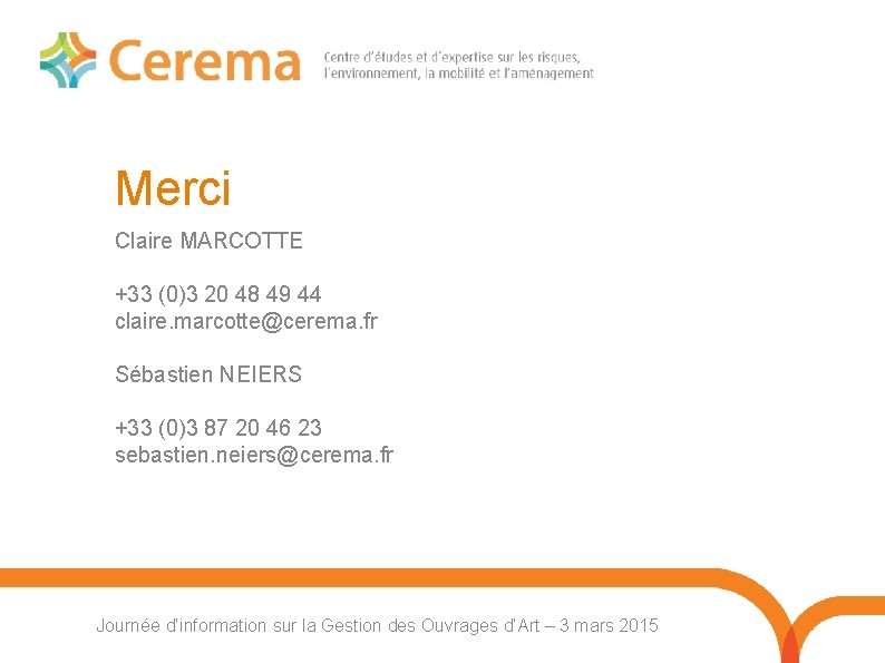 Merci Claire MARCOTTE +33 (0)3 20 48 49 44 claire. marcotte@cerema. fr Sébastien NEIERS