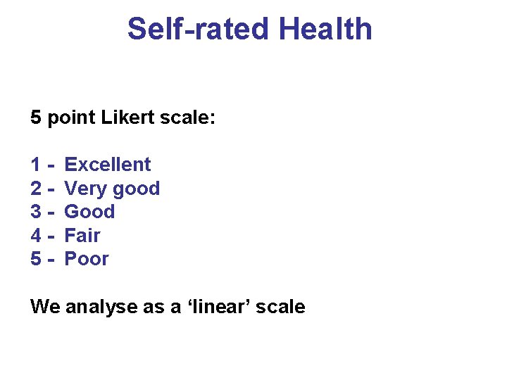 Self-rated Health 5 point Likert scale: 12345 - Excellent Very good Good Fair Poor