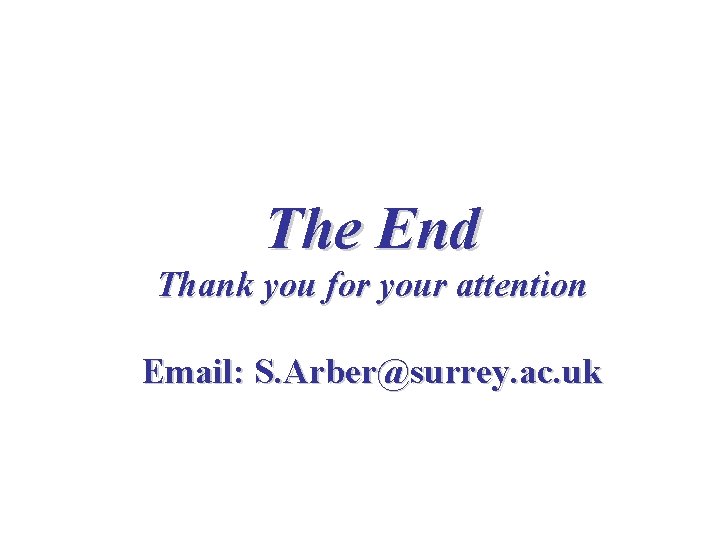 The End Thank you for your attention Email: S. Arber@surrey. ac. uk 