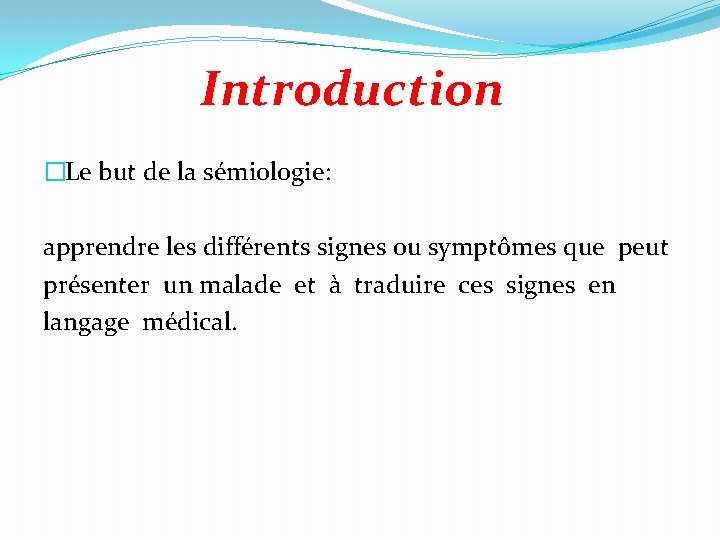 Introduction �Le but de la sémiologie: apprendre les différents signes ou symptômes que peut