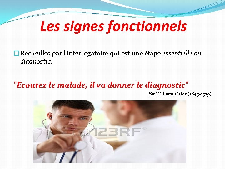 Les signes fonctionnels �Recueilles par l’interrogatoire qui est une étape essentielle au diagnostic. "Ecoutez