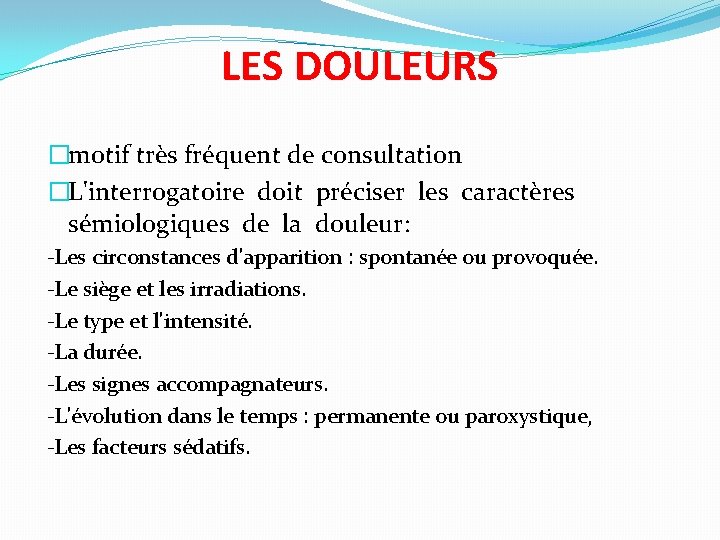 LES DOULEURS �motif très fréquent de consultation �L'interrogatoire doit préciser les caractères sémiologiques de