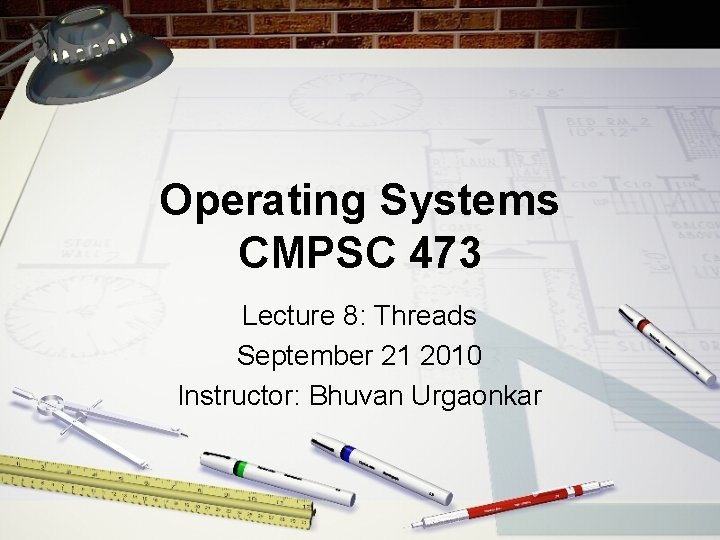 Operating Systems CMPSC 473 Lecture 8: Threads September 21 2010 Instructor: Bhuvan Urgaonkar 