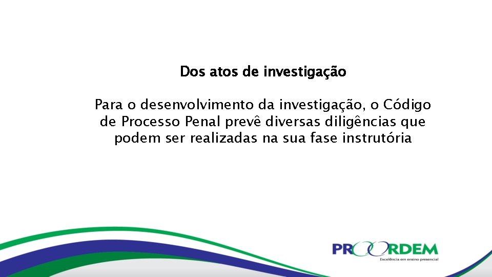 Dos atos de investigação Para o desenvolvimento da investigação, o Código de Processo Penal
