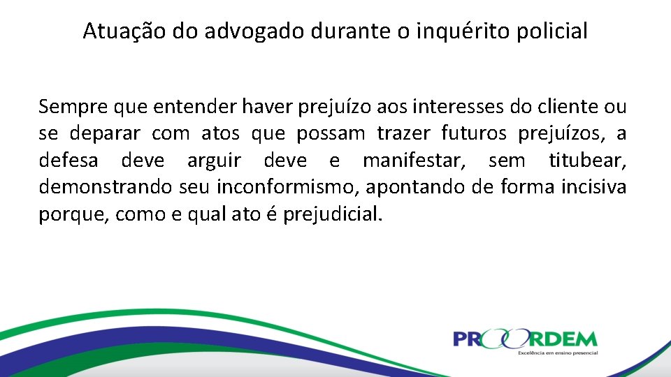 Atuação do advogado durante o inquérito policial Sempre que entender haver prejuízo aos interesses