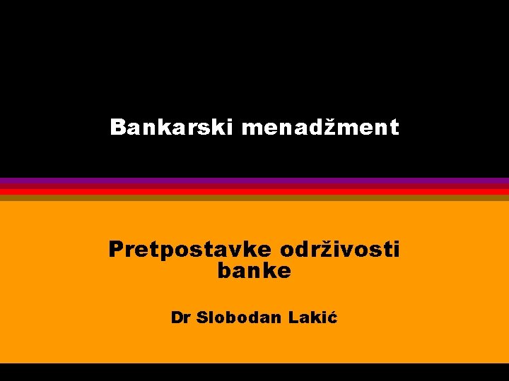 Bankarski menadžment Pretpostavke održivosti banke Dr Slobodan Lakić 