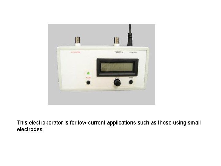 This electroporator is for low-current applications such as those using small electrodes This electroporator is for low-current applications such as those using small electrodes