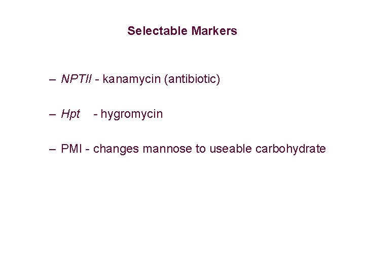 Selectable Markers – NPTII - kanamycin (antibiotic) – Hpt - hygromycin – PMI - Selectable Markers – NPTII - kanamycin (antibiotic) – Hpt - hygromycin – PMI -