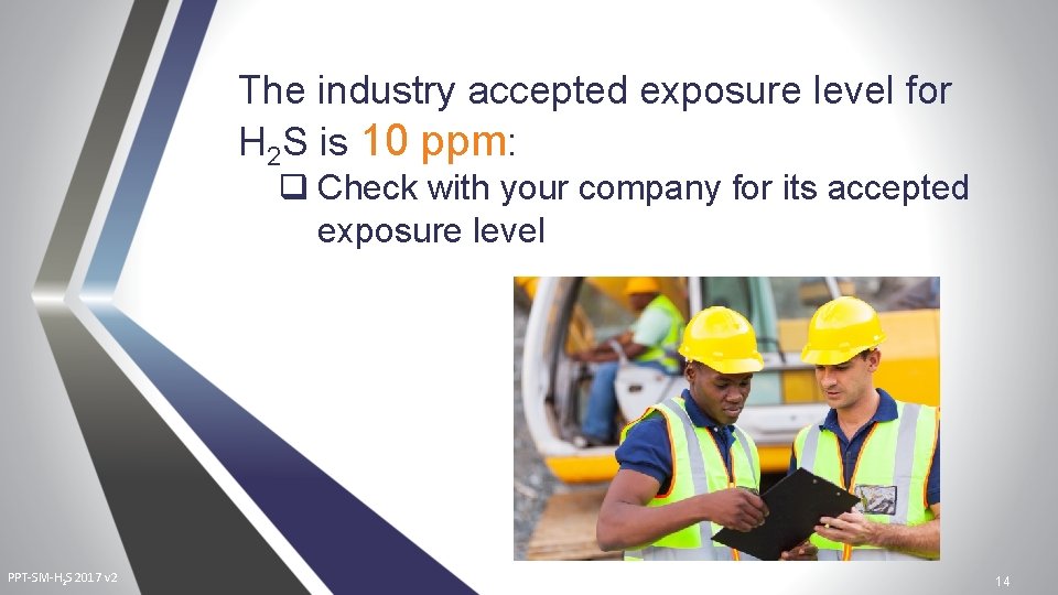 The industry accepted exposure level for H 2 S is 10 ppm: q Check