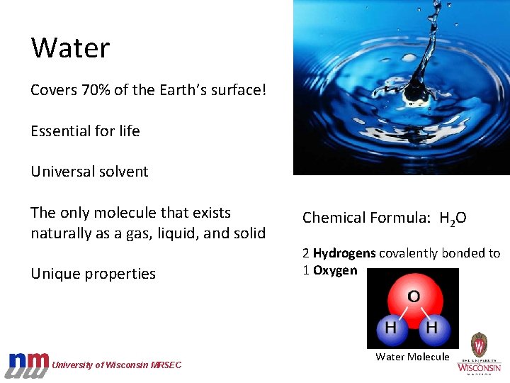 Water Covers 70% of the Earth’s surface! Essential for life Universal solvent The only