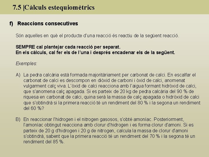 7. 5 |Càlculs estequiomètrics f) Reaccions consecutives Són aquelles en què el producte d’una