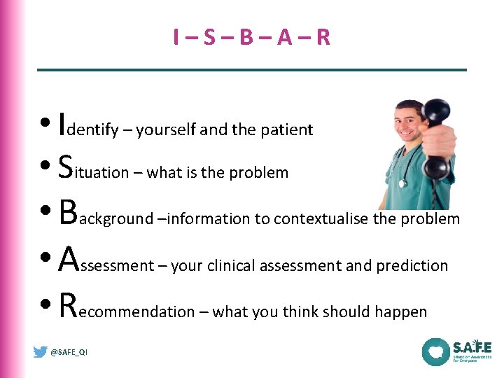 I–S–B–A–R • Identify – yourself and the patient • Situation – what is the