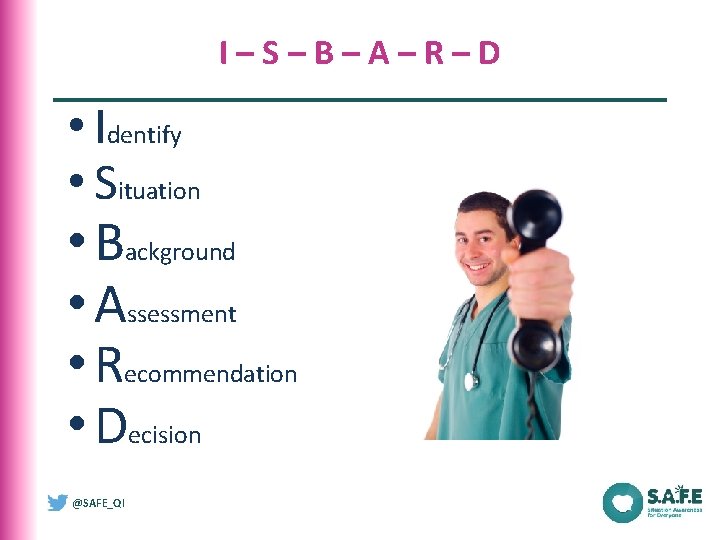 I–S–B–A–R–D • Identify • Situation • Background • Assessment • Recommendation • Decision @SAFE_QI