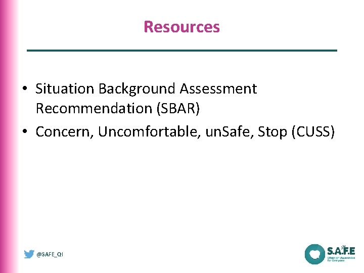 Resources • Situation Background Assessment Recommendation (SBAR) • Concern, Uncomfortable, un. Safe, Stop (CUSS)