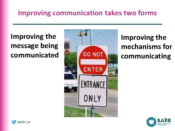 Improving communication takes two forms Improving the message being communicated @SAFE_QI Improving the mechanisms