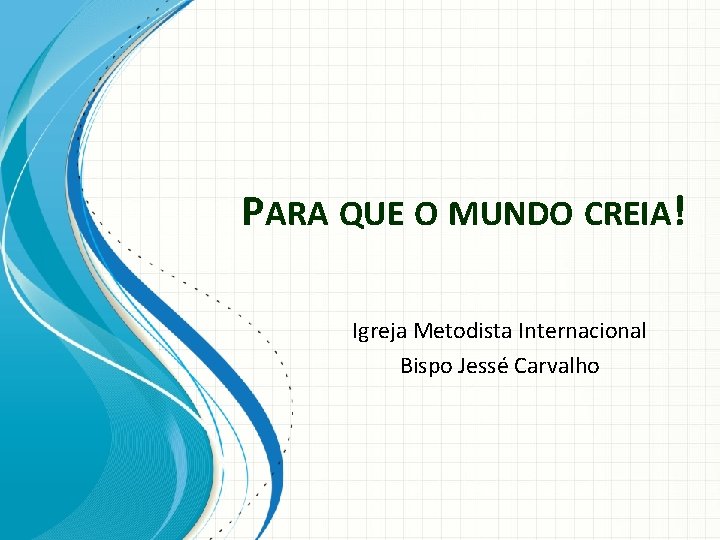 PARA QUE O MUNDO CREIA! Igreja Metodista Internacional Bispo Jessé Carvalho 