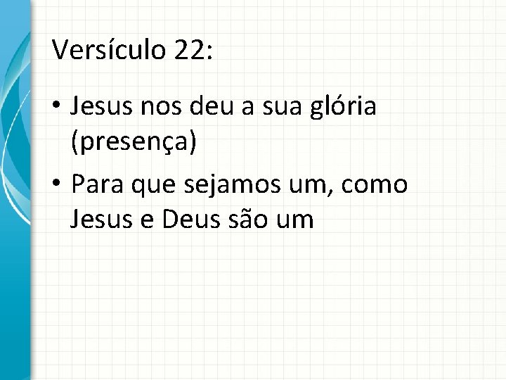 Versículo 22: • Jesus nos deu a sua glória (presença) • Para que sejamos