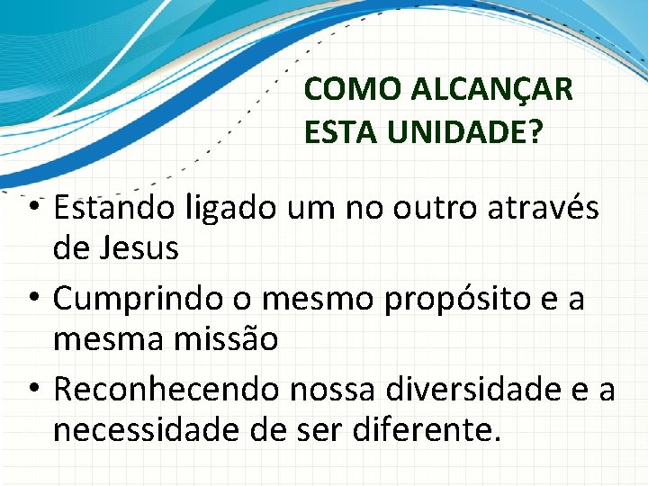 COMO ALCANÇAR ESTA UNIDADE? • Estando ligado um no outro através de Jesus •