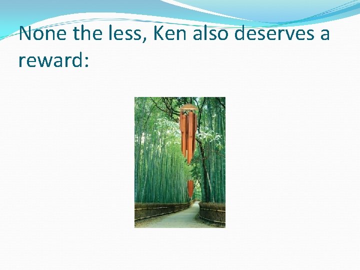 None the less, Ken also deserves a reward: 