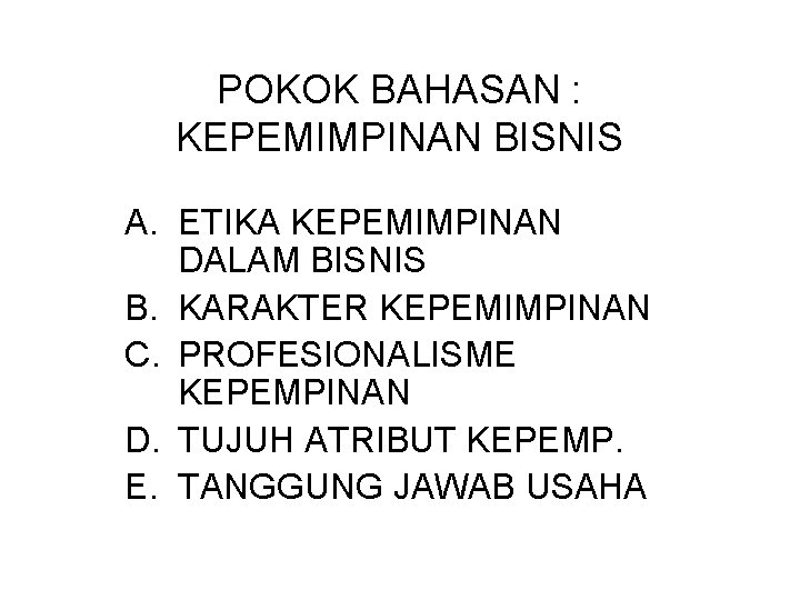 POKOK BAHASAN : KEPEMIMPINAN BISNIS A. ETIKA KEPEMIMPINAN DALAM BISNIS B. KARAKTER KEPEMIMPINAN C.