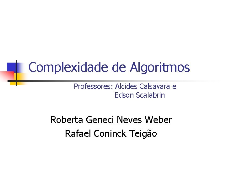 Complexidade de Algoritmos Professores: Alcides Calsavara e Edson Scalabrin Roberta Geneci Neves Weber Rafael
