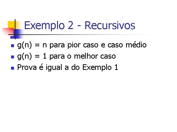 Exemplo 2 - Recursivos n n n g(n) = n para pior caso e