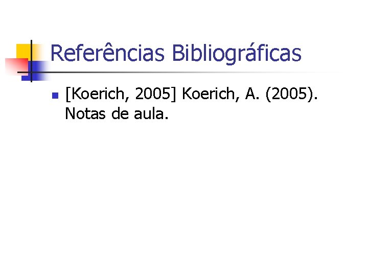 Referências Bibliográficas n [Koerich, 2005] Koerich, A. (2005). Notas de aula. 