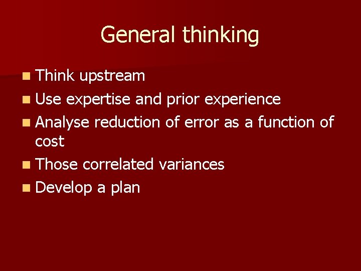 General thinking n Think upstream n Use expertise and prior experience n Analyse reduction