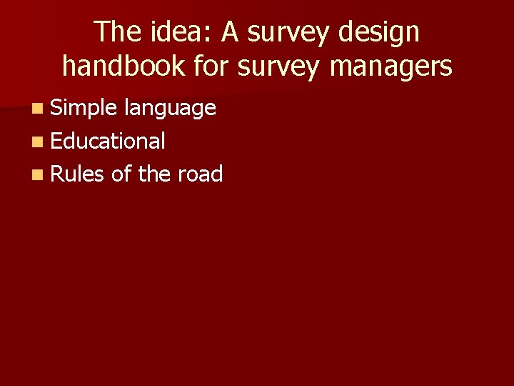 The idea: A survey design handbook for survey managers n Simple language n Educational