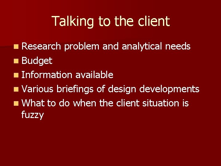 Talking to the client n Research problem and analytical needs n Budget n Information