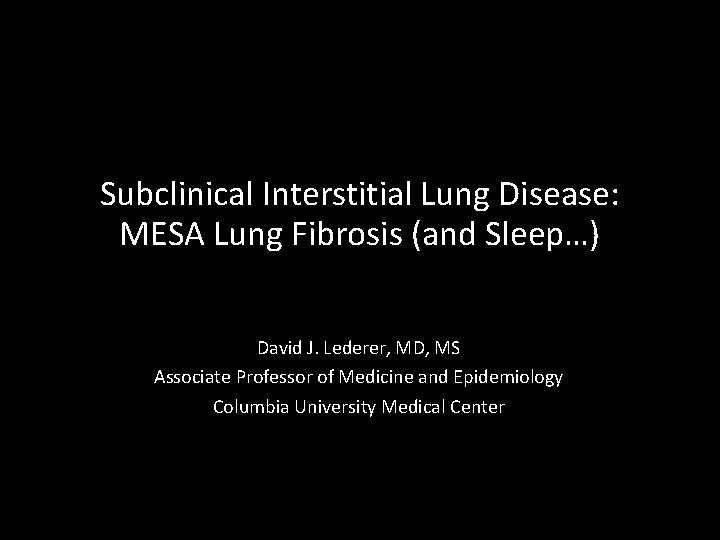 Subclinical Interstitial Lung Disease: MESA Lung Fibrosis (and Sleep…) David J. Lederer, MD, MS