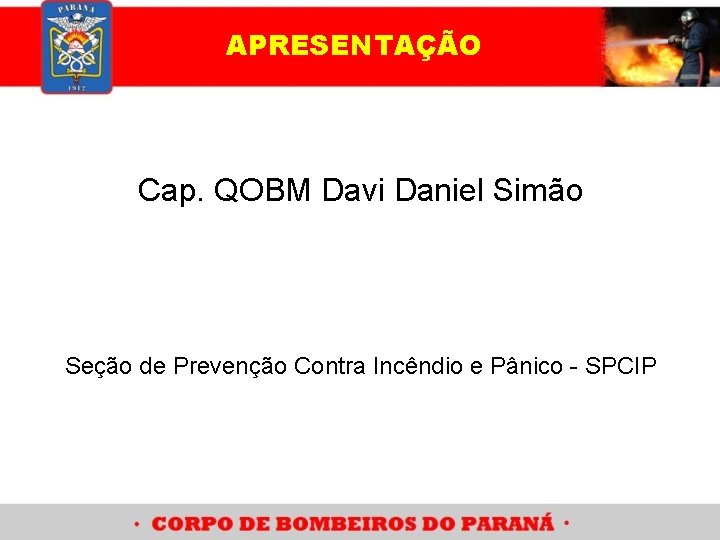 APRESENTAÇÃO Cap. QOBM Davi Daniel Simão Seção de Prevenção Contra Incêndio e Pânico -