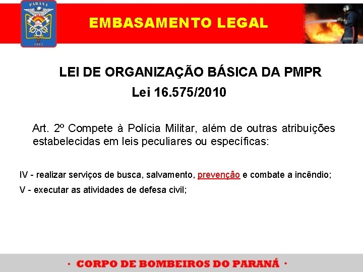 EMBASAMENTO LEGAL LEI DE ORGANIZAÇÃO BÁSICA DA PMPR Lei 16. 575/2010 Art. 2º Compete