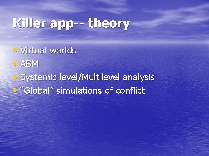 Killer app-- theory • Virtual worlds • ABM • Systemic level/Multilevel analysis • “Global”