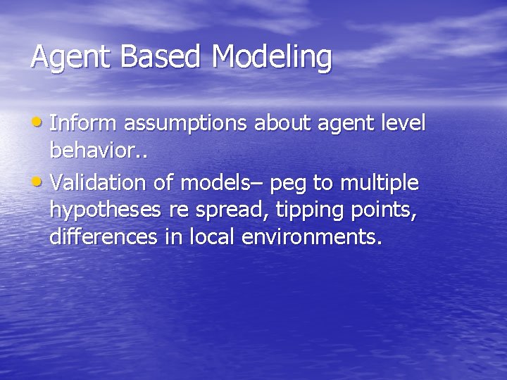 Agent Based Modeling • Inform assumptions about agent level behavior. . • Validation of