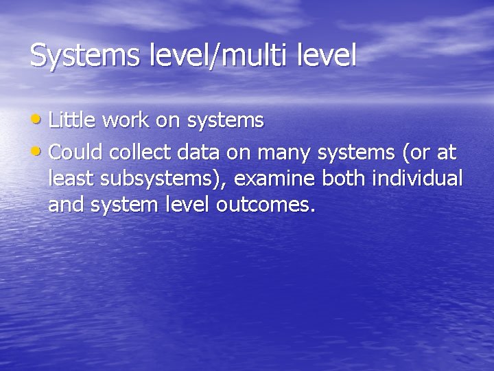 Systems level/multi level • Little work on systems • Could collect data on many